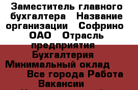 Заместитель главного бухгалтера › Название организации ­ Софрино, ОАО › Отрасль предприятия ­ Бухгалтерия › Минимальный оклад ­ 35 000 - Все города Работа » Вакансии   . Костромская обл.